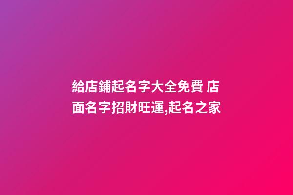 給店鋪起名字大全免費 店面名字招財旺運,起名之家